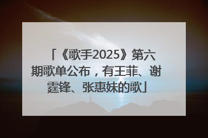 《歌手2025》第六期歌单公布，有王菲、谢霆锋、张惠妹的歌