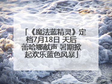 《魔法蓝精灵》定档7月18日 天后蕾哈娜献声 暑期掀起欢乐蓝色风暴