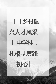 「乡村振兴人才风采」申学林：扎根基层践初心