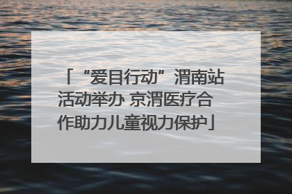 “爱目行动”渭南站活动举办 京渭医疗合作助力儿童视力保护