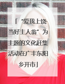 “爱我上饶·当好主人翁”为主题的文化赶集活动在广丰东阳乡开市