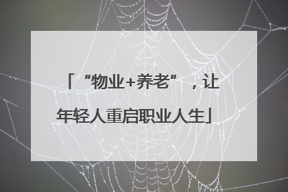 “物业+养老”，让年轻人重启职业人生
