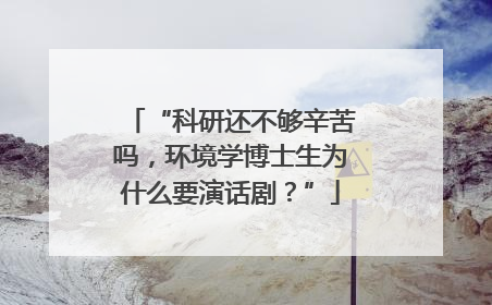 “科研还不够辛苦吗，环境学博士生为什么要演话剧？”