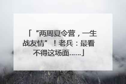 “两周夏令营，一生战友情”！老兵：最看不得这场面……