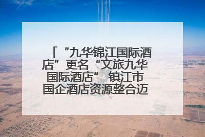 “九华锦江国际酒店”更名“文旅九华国际酒店” 镇江市国企酒店资源整合迈出重要一步