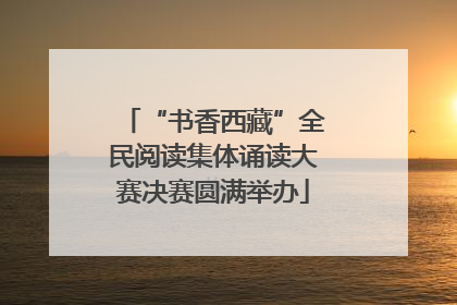 “书香西藏”全民阅读集体诵读大赛决赛圆满举办