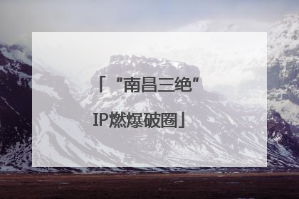 “南昌三绝”IP燃爆破圈