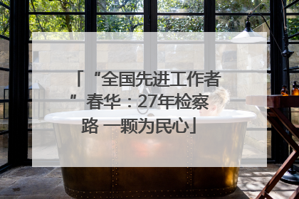 “全国先进工作者”春华：27年检察路 一颗为民心