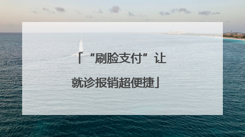 “刷脸支付”让就诊报销超便捷