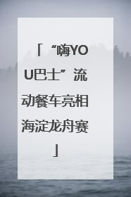 “嗨YOU巴士”流动餐车亮相海淀龙舟赛