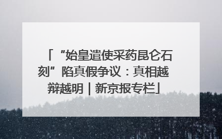 “始皇遣使采药昆仑石刻”陷真假争议：真相越辩越明｜新京报专栏