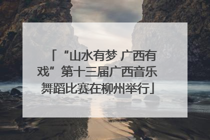 “山水有梦 广西有戏”第十三届广西音乐舞蹈比赛在柳州举行