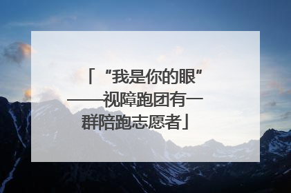 “我是你的眼”——视障跑团有一群陪跑志愿者