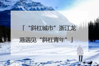 “斜杠城市”浙江龙港遇见“斜杠青年”