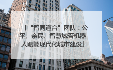 “智同道合”团队：公平、亲民、智慧城管机器人赋能现代化城市建设