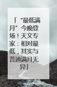 “最低满月”今晚登场！天文专家：相对最低，其实与普通满月无异