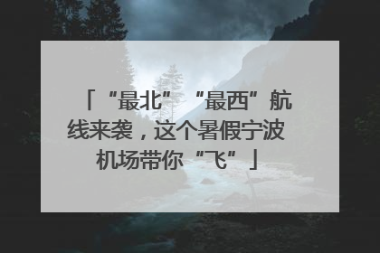 “最北”“最西”航线来袭，这个暑假宁波机场带你“飞”