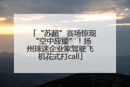 “苏超”赛场惊现 “空中应援”！扬州球迷企业家驾驶飞机花式打call