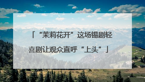 “茉莉花开”这场锡剧轻喜剧让观众直呼“上头”