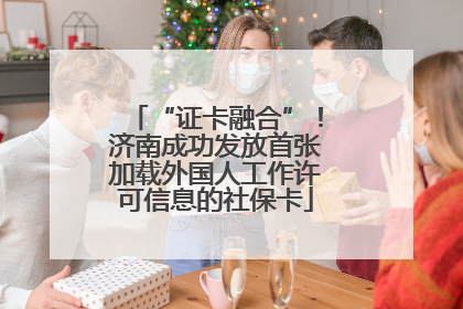 “证卡融合”！济南成功发放首张加载外国人工作许可信息的社保卡