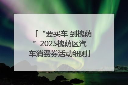 “要买车 到槐荫”2025槐荫区汽车消费券活动细则