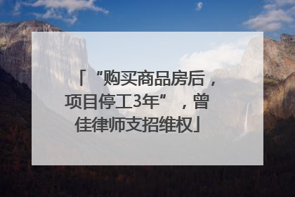 “购买商品房后，项目停工3年”，曾佳律师支招维权
