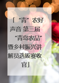“青”农好声音 第三届“青岛农品”暨乡村振兴讲解员选拔赛收官