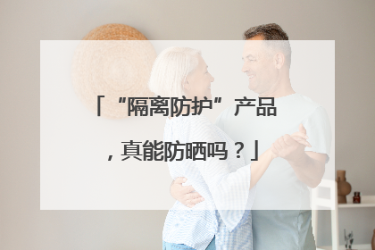 “隔离防护”产品，真能防晒吗？