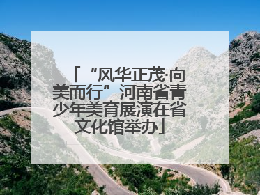 “风华正茂·向美而行”河南省青少年美育展演在省文化馆举办