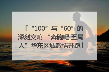 “100”与“60”的深刻交响 “奔跑吧 五局人”华东区域激情开跑