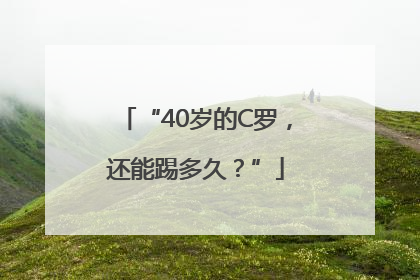 “40岁的C罗，还能踢多久？”