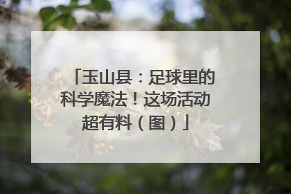 玉山县：足球里的科学魔法！这场活动超有料（图）