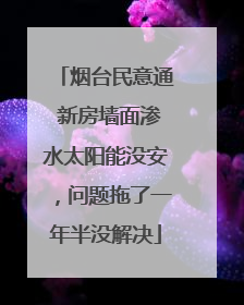 烟台民意通 新房墙面渗水太阳能没安，问题拖了一年半没解决