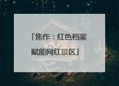 焦作：红色档案赋能网红景区