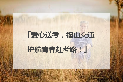 爱心送考，福山交通护航青春赶考路！