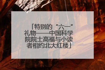 特别的“六一”礼物——中国科学院院士高福与小读者相约北大红楼