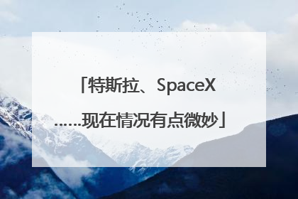 特斯拉、SpaceX……现在情况有点微妙