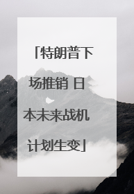 特朗普下场推销 日本未来战机计划生变