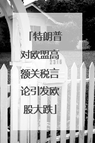 特朗普对欧盟高额关税言论引发欧股大跌