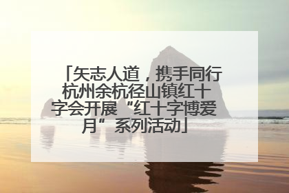 矢志人道，携手同行 杭州余杭径山镇红十字会开展“红十字博爱月”系列活动