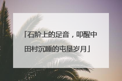 石阶上的足音，叩醒中田村沉睡的屯垦岁月