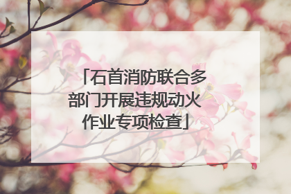 石首消防联合多部门开展违规动火作业专项检查