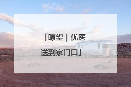 瞭望｜优医送到家门口