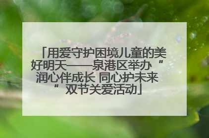 用爱守护困境儿童的美好明天——泉港区举办“润心伴成长 同心护未来”双节关爱活动
