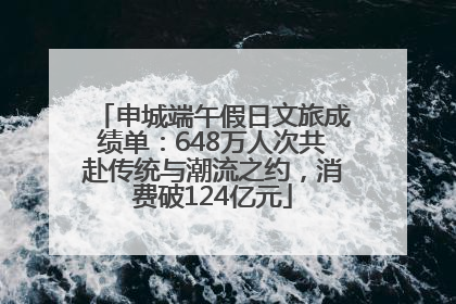 申城端午假日文旅成绩单：648万人次共赴传统与潮流之约，消费破124亿元