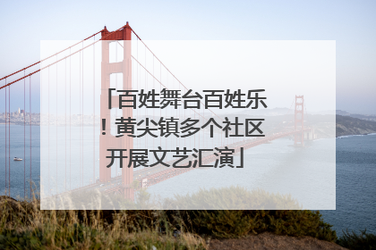 百姓舞台百姓乐！黄尖镇多个社区开展文艺汇演