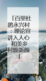 百里杜鹃永兴村：理论宣讲入人心 和美乡村焕新颜