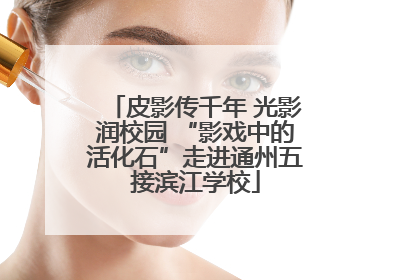 皮影传千年 光影润校园 “影戏中的活化石”走进通州五接滨江学校