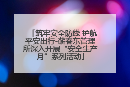 筑牢安全防线 护航平安出行-蕲春东管理所深入开展“安全生产月”系列活动