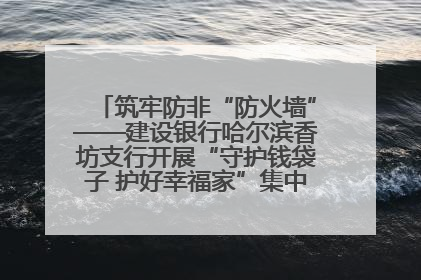筑牢防非“防火墙”——建设银行哈尔滨香坊支行开展“守护钱袋子 护好幸福家”集中宣传日活动